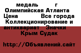 18.2) медаль : 1996 г - Олимпийская Атланта › Цена ­ 1 999 - Все города Коллекционирование и антиквариат » Значки   . Крым,Судак